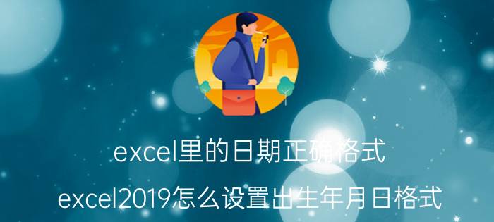 excel里的日期正确格式 excel2019怎么设置出生年月日格式？